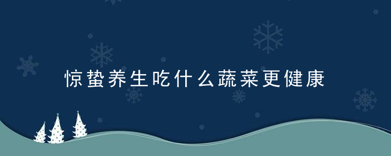 惊蛰养生吃什么蔬菜更健康 惊蛰节气必吃的传统食物